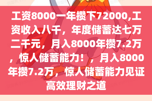 工资8000一年攒下72000,工资收入八千，年度储蓄达七万二千元，月入8000年攒7.2万，惊人储蓄能力！，月入8000年攒7.2万，惊人储蓄能力见证高效理财之道