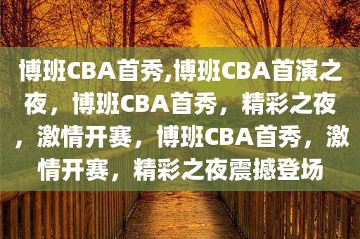 博班CBA首秀,博班CBA首演之夜，博班CBA首秀，精彩之夜，激情开赛，博班CBA首秀，激情开赛，精彩之夜震撼登场