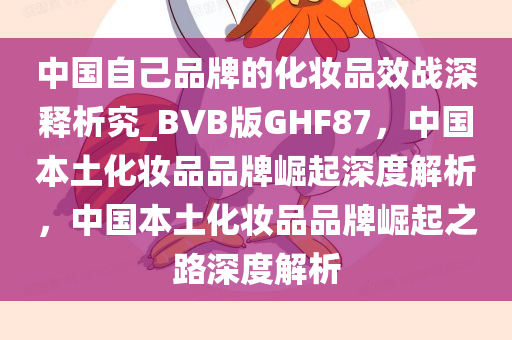 中国自己品牌的化妆品效战深释析究_BVB版GHF87，中国本土化妆品品牌崛起深度解析，中国本土化妆品品牌崛起之路深度解析