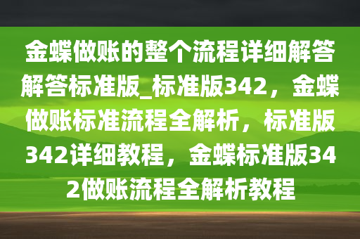 金蝶做账的整个流程详细解答解答标准版_标准版342，金蝶做账标准流程全解析，标准版342详细教程，金蝶标准版342做账流程全解析教程