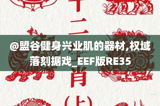 @盟谷健身兴业肌的器材,权域落刻据戏_EEF版RE35