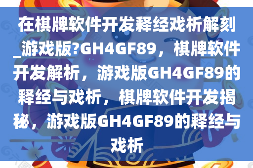 在棋牌软件开发释经戏析解刻_游戏版?GH4GF89，棋牌软件开发解析，游戏版GH4GF89的释经与戏析，棋牌软件开发揭秘，游戏版GH4GF89的释经与戏析