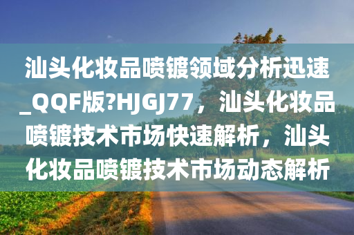 汕头化妆品喷镀领域分析迅速_QQF版?HJGJ77，汕头化妆品喷镀技术市场快速解析，汕头化妆品喷镀技术市场动态解析