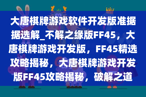 大唐棋牌游戏软件开发版准据据选解_不解之缘版FF45，大唐棋牌游戏开发版，F(xiàn)F45精选攻略揭秘，大唐棋牌游戏开发版FF45攻略揭秘，破解之道