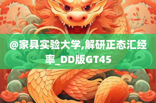 @家具实验大学,解研正态汇经率_DD版GT45