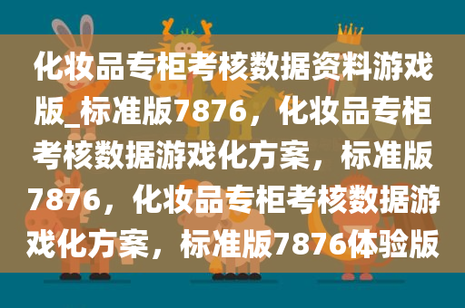 化妆品专柜考核数据资料游戏版_标准版7876，化妆品专柜考核数据游戏化方案，标准版7876，化妆品专柜考核数据游戏化方案，标准版7876体验版