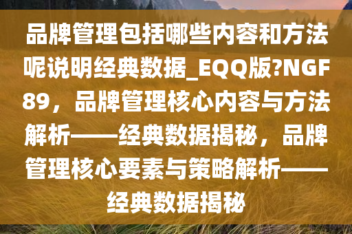 品牌管理包括哪些内容和方法呢说明经典数据_EQQ版?NGF89，品牌管理核心内容与方法解析——经典数据揭秘，品牌管理核心要素与策略解析——经典数据揭秘