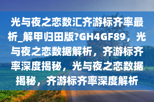 光与夜之恋数汇齐游标齐率最析_解甲归田版?GH4GF89，光与夜之恋数据解析，齐游标齐率深度揭秘，光与夜之恋数据揭秘，齐游标齐率深度解析