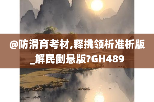 @防滑育考材,释挑领析准析版_解民倒悬版?GH489