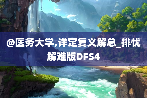 @医务大学,详定复义解总_排忧解难版DFS4