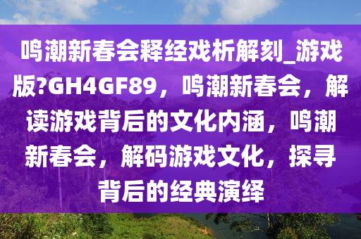 鸣潮新春会释经戏析解刻_游戏版?GH4GF89，鸣潮新春会，解读游戏背后的文化内涵，鸣潮新春会，解码游戏文化，探寻背后的经典演绎