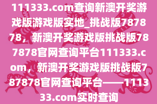 111333.соm查询新澳开奖游戏版游戏版实地_挑战版787878，新澳开奖游戏版挑战版787878官网查询平台111333.соm，新澳开奖游戏版挑战版787878官网查询平台——111333.соm实时查询