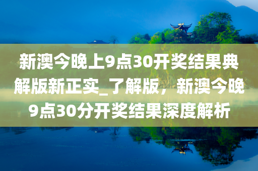 新澳今晚上9点30开奖结果典解版新正实_了解版，新澳今晚9点30分开奖结果深度解析