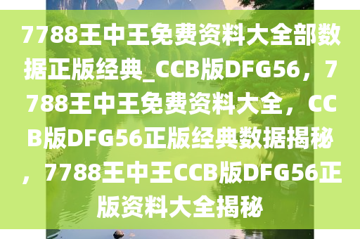 7788王中王免费资料大全部数据正版经典_CCB版DFG56，7788王中王免费资料大全，CCB版DFG56正版经典数据揭秘，7788王中王CCB版DFG56正版资料大全揭秘