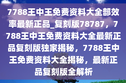 7788王中王免费资料大全部效率最新正品_复刻版78787，7788王中王免费资料大全最新正品复刻版独家揭秘，7788王中王免费资料大全揭秘，最新正品复刻版全解析