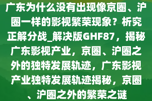 广东为什么没有出现像京圈、沪圈一样的影视繁荣现象？析究正解分战_解决版GHF87，揭秘广东影视产业，京圈、沪圈之外的独特发展轨迹，广东影视产业独特发展轨迹揭秘，京圈、沪圈之外的繁荣之谜