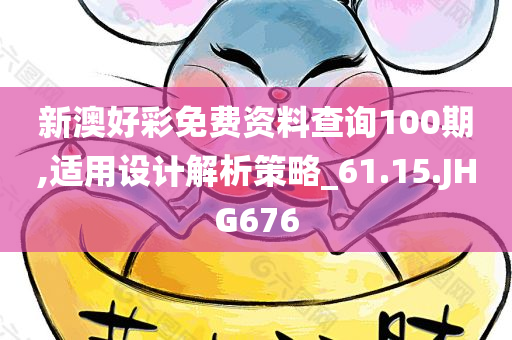 新澳好彩免费资料查询100期,适用设计解析策略_61.15.JHG676