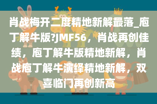 肖战梅开二度精地新解最落_庖丁解牛版?JMF56，肖战再创佳绩，庖丁解牛版精地新解，肖战庖丁解牛演绎精地新解，双喜临门再创新高