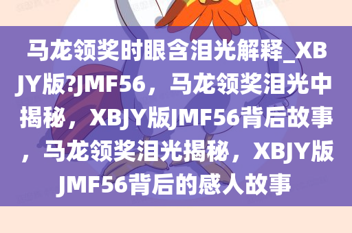 马龙领奖时眼含泪光解释_XBJY版?JMF56，马龙领奖泪光中揭秘，XBJY版JMF56背后故事，马龙领奖泪光揭秘，XBJY版JMF56背后的感人故事