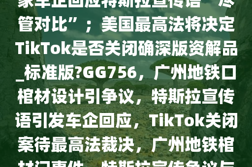 9点1氪｜广州地铁口设计酷似“棺材”，4人被处理；国内多家车企回应特斯拉宣传语“尽管对比”；美国最高法将决定TikTok是否关闭确深版资解品_标准版?GG756，广州地铁口棺材设计引争议，特斯拉宣传语引发车企回应，TikTok关闭案待最高法裁决，广州地铁棺材门事件、特斯拉宣传争议与TikTok关闭案，今日科技热点速览