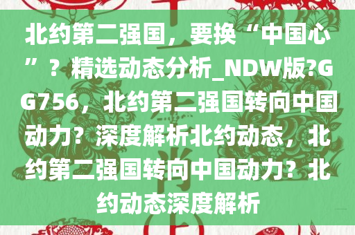 北约第二强国，要换“中国心”？精选动态分析_NDW版?GG756，北约第二强国转向中国动力？深度解析北约动态，北约第二强国转向中国动力？北约动态深度解析