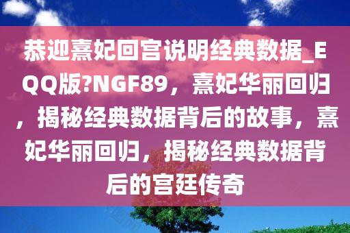 恭迎熹妃回宫说明经典数据_EQQ版?NGF89，熹妃华丽回归，揭秘经典数据背后的故事，熹妃华丽回归，揭秘经典数据背后的宫廷传奇