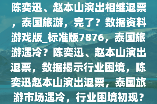 陈奕迅、赵本山演出相继退票，泰国旅游，完了？数据资料游戏版_标准版7876，泰国旅游遇冷？陈奕迅、赵本山演出退票，数据揭示行业困境，陈奕迅赵本山演出退票，泰国旅游市场遇冷，行业困境初现？