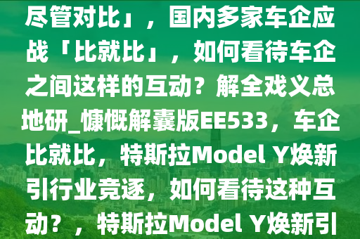 特斯拉发布「焕新 Model Y，尽管对比」，国内多家车企应战「比就比」，如何看待车企之间这样的互动？解全戏义总地研_慷慨解囊版EE533，车企比就比，特斯拉Model Y焕新引行业竞逐，如何看待这种互动？，特斯拉Model Y焕新引燃竞逐，车企比拼新篇章