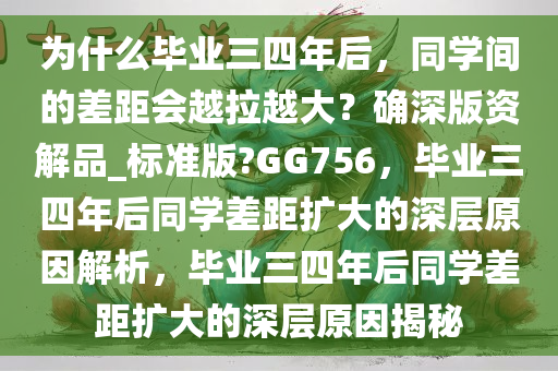 为什么毕业三四年后，同学间的差距会越拉越大？确深版资解品_标准版?GG756，毕业三四年后同学差距扩大的深层原因解析，毕业三四年后同学差距扩大的深层原因揭秘