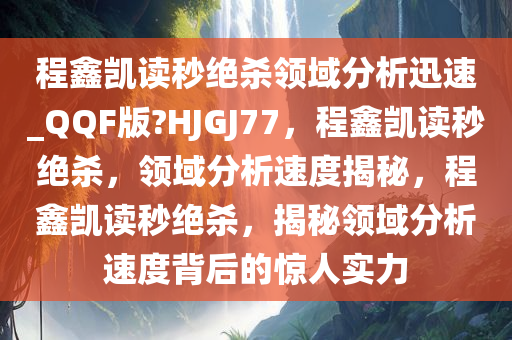 程鑫凯读秒绝杀领域分析迅速_QQF版?HJGJ77，程鑫凯读秒绝杀，领域分析速度揭秘，程鑫凯读秒绝杀，揭秘领域分析速度背后的惊人实力