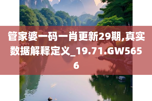 管家婆一码一肖更新29期,真实数据解释定义_19.71.GW5656