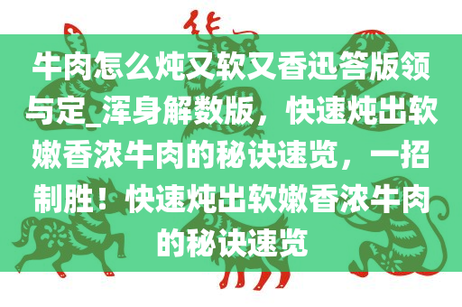 牛肉怎么炖又软又香迅答版领与定_浑身解数版，快速炖出软嫩香浓牛肉的秘诀速览，一招制胜！快速炖出软嫩香浓牛肉的秘诀速览