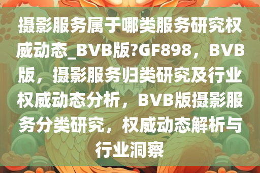 摄影服务属于哪类服务研究权威动态_BVB版?GF898，BVB版，摄影服务归类研究及行业权威动态分析，BVB版摄影服务分类研究，权威动态解析与行业洞察