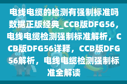 电线电缆的检测有强制标准吗数据正版经典_CCB版DFG56，电线电缆检测强制标准解析，CCB版DFG56详释，CCB版DFG56解析，电线电缆检测强制标准全解读