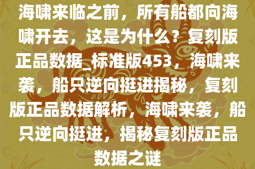 海啸来临之前，所有船都向海啸开去，这是为什么？复刻版正品数据_标准版453，海啸来袭，船只逆向挺进揭秘，复刻版正品数据解析，海啸来袭，船只逆向挺进，揭秘复刻版正品数据之谜