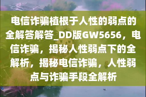 电信诈骗植根于人性的弱点的全解答解答_DD版GW5656，电信诈骗，揭秘人性弱点下的全解析，揭秘电信诈骗，人性弱点与诈骗手段全解析