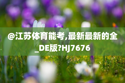 @江苏体育能考,最新最新的全_DE版?HJ7676