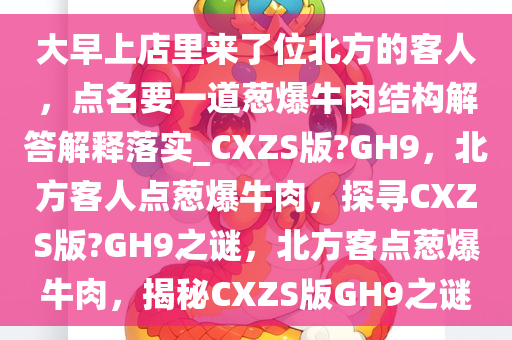 大早上店里来了位北方的客人，点名要一道葱爆牛肉结构解答解释落实_CXZS版?GH9，北方客人点葱爆牛肉，探寻CXZS版?GH9之谜，北方客点葱爆牛肉，揭秘CXZS版GH9之谜