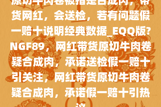 原切牛肉卷被指是合成肉，带货网红，会送检，若有问题假一赔十说明经典数据_EQQ版?NGF89，网红带货原切牛肉卷疑合成肉，承诺送检假一赔十引关注，网红带货原切牛肉卷疑合成肉，承诺假一赔十引热议