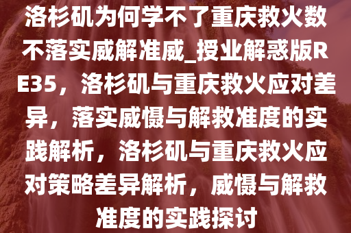 洛杉矶为何学不了重庆救火数不落实威解准威_授业解惑版RE35，洛杉矶与重庆救火应对差异，落实威慑与解救准度的实践解析，洛杉矶与重庆救火应对策略差异解析，威慑与解救准度的实践探讨