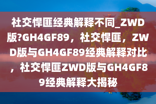 社交悍匪经典解释不同_ZWD版?GH4GF89，社交悍匪，ZWD版与GH4GF89经典解释对比，社交悍匪ZWD版与GH4GF89经典解释大揭秘