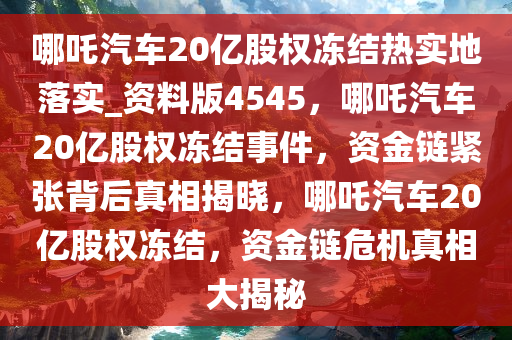 哪吒汽车20亿股权冻结热实地落实_资料版4545，哪吒汽车20亿股权冻结事件，资金链紧张背后真相揭晓，哪吒汽车20亿股权冻结，资金链危机真相大揭秘