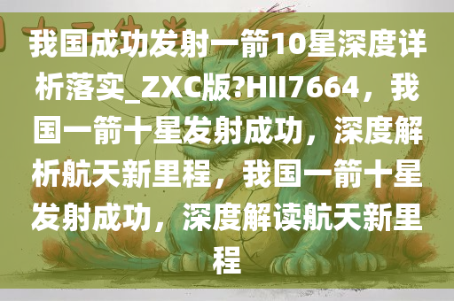 我国成功发射一箭10星深度详析落实_ZXC版?HII7664，我国一箭十星发射成功，深度解析航天新里程，我国一箭十星发射成功，深度解读航天新里程