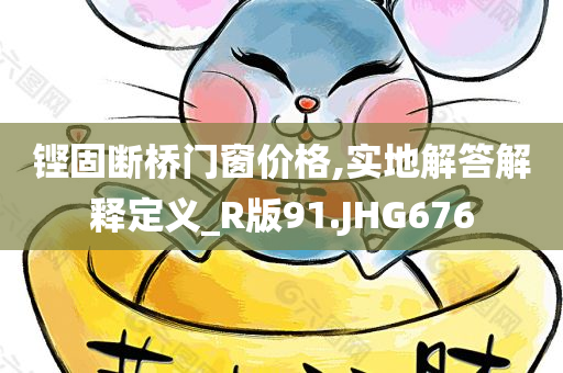 铿固断桥门窗价格,实地解答解释定义_R版91.JHG676