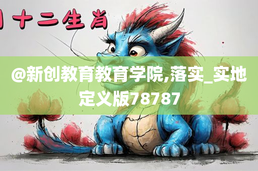 @新创教育教育学院,落实_实地定义版78787