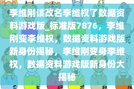 李维刚该改名李维权了数据资料游戏版_标准版7876，李维刚变李维权，数据资料游戏版新身份揭秘，李维刚变身李维权，数据资料游戏版新身份大揭秘