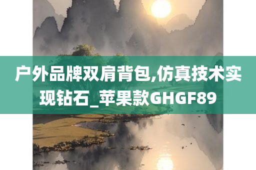 户外品牌双肩背包,仿真技术实现钻石_苹果款GHGF89