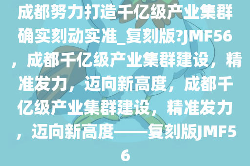 成都努力打造千亿级产业集群确实刻动实准_复刻版?JMF56，成都千亿级产业集群建设，精准发力，迈向新高度，成都千亿级产业集群建设，精准发力，迈向新高度——复刻版JMF56