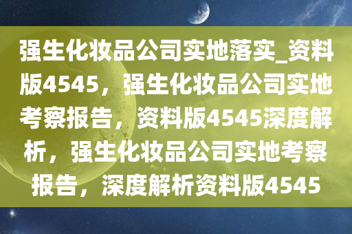 强生化妆品公司实地落实_资料版4545，强生化妆品公司实地考察报告，资料版4545深度解析，强生化妆品公司实地考察报告，深度解析资料版4545