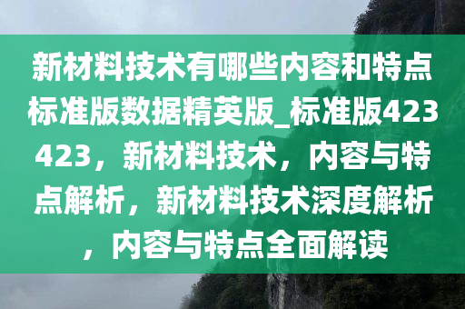 新材料技术有哪些内容和特点标准版数据精英版_标准版423423，新材料技术，内容与特点解析，新材料技术深度解析，内容与特点全面解读